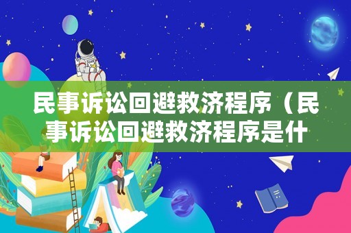 民事訴訟回避救濟(jì)程序（民事訴訟回避救濟(jì)程序是什么）
