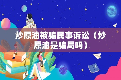 炒原油被騙民事訴訟（炒原油是騙局嗎）