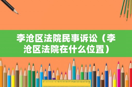 李滄區(qū)法院民事訴訟（李滄區(qū)法院在什么位置）