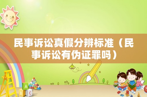 民事訴訟真假分辨標準（民事訴訟有偽證罪嗎）