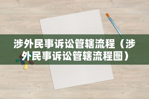 涉外民事訴訟管轄流程（涉外民事訴訟管轄流程圖）