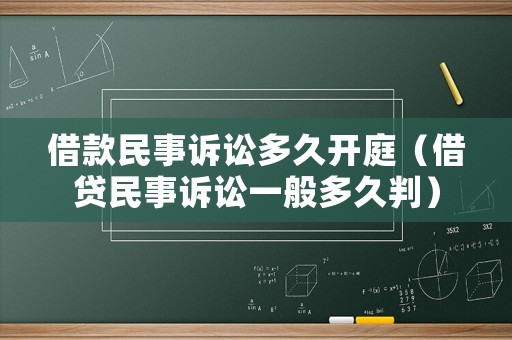 借款民事訴訟多久開庭（借貸民事訴訟一般多久判）