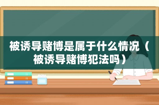被誘導賭博是屬于什么情況（被誘導賭博犯法嗎）