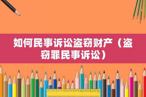 如何民事訴訟盜竊財(cái)產(chǎn)（盜竊罪民事訴訟）