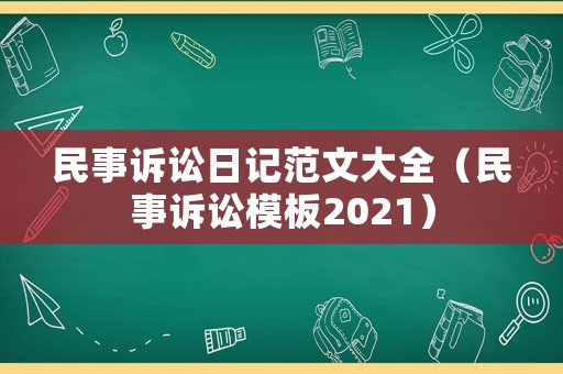 民事訴訟日記范文大全（民事訴訟模板2021）