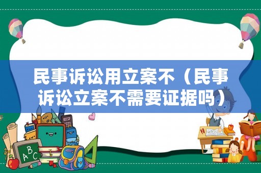 民事訴訟用立案不（民事訴訟立案不需要證據(jù)嗎）