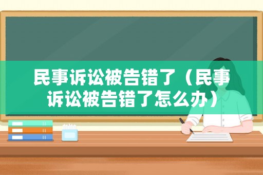 民事訴訟被告錯了（民事訴訟被告錯了怎么辦）