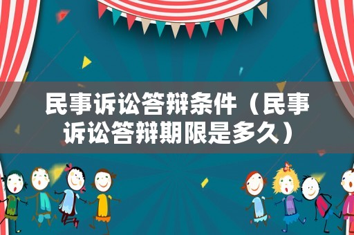 民事訴訟答辯條件（民事訴訟答辯期限是多久）
