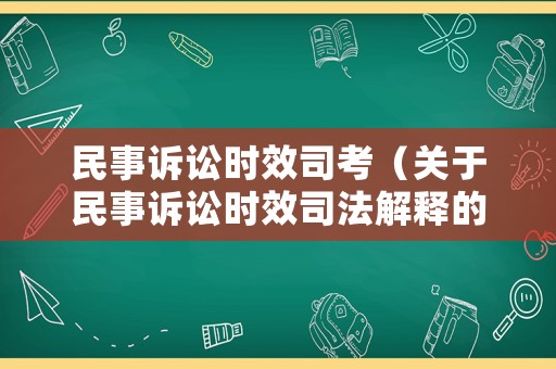 民事訴訟時(shí)效司考（關(guān)于民事訴訟時(shí)效司法解釋的解讀）