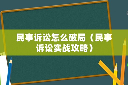民事訴訟怎么破局（民事訴訟實(shí)戰(zhàn)攻略）
