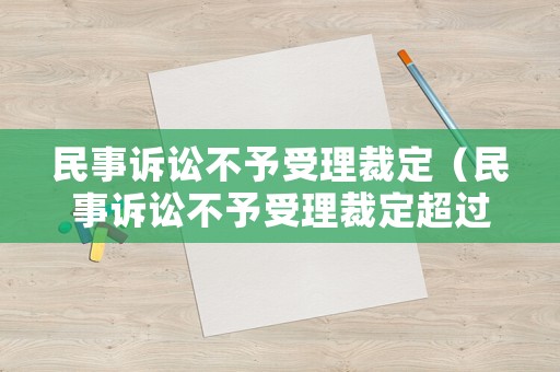 民事訴訟不予受理裁定（民事訴訟不予受理裁定超過(guò)7日的案件）