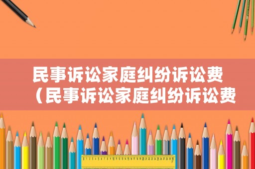 民事訴訟家庭糾紛訴訟費(fèi)（民事訴訟家庭糾紛訴訟費(fèi)誰承擔(dān)）