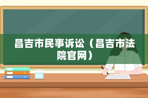 昌吉市民事訴訟（昌吉市法院官網(wǎng)）
