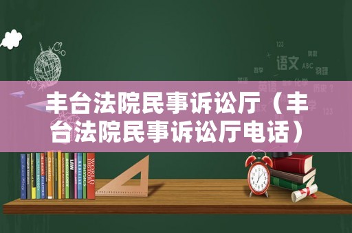 豐臺(tái)法院民事訴訟廳（豐臺(tái)法院民事訴訟廳電話）