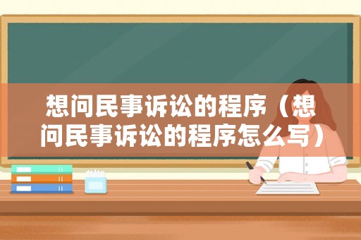 想問民事訴訟的程序（想問民事訴訟的程序怎么寫）