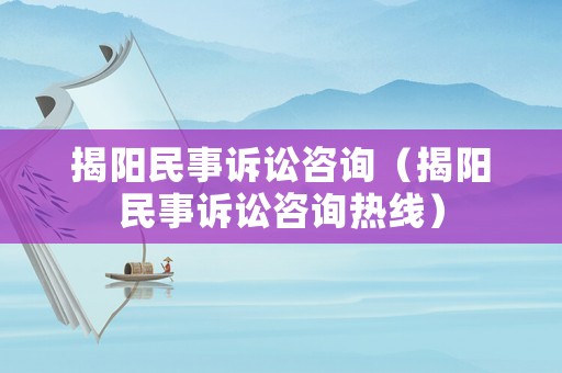 揭陽民事訴訟咨詢（揭陽民事訴訟咨詢熱線）