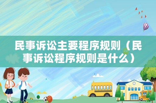 民事訴訟主要程序規(guī)則（民事訴訟程序規(guī)則是什么）