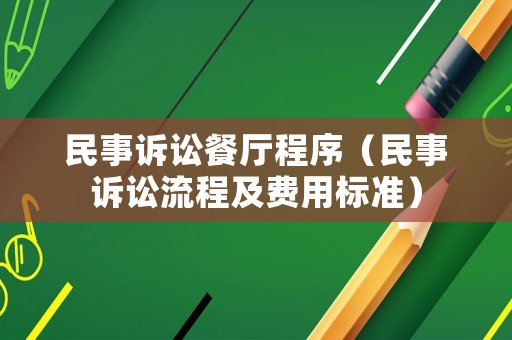 民事訴訟餐廳程序（民事訴訟流程及費(fèi)用標(biāo)準(zhǔn)）