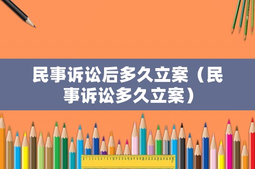 民事訴訟后多久立案（民事訴訟多久立案）
