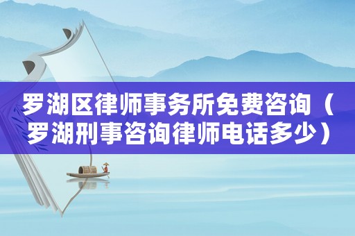 羅湖區(qū)律師事務所免費咨詢（羅湖刑事咨詢律師電話多少）