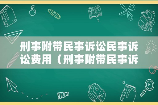 刑事附帶民事訴訟民事訴訟費(fèi)用（刑事附帶民事訴訟民事訴訟費(fèi)用誰(shuí)承擔(dān)）