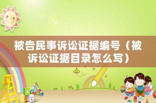 被告民事訴訟證據(jù)編號(hào)（被訴訟證據(jù)目錄怎么寫）