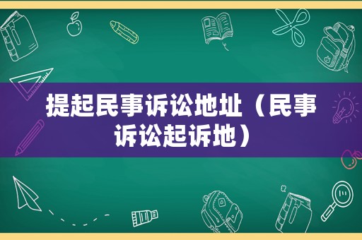 提起民事訴訟地址（民事訴訟起訴地）