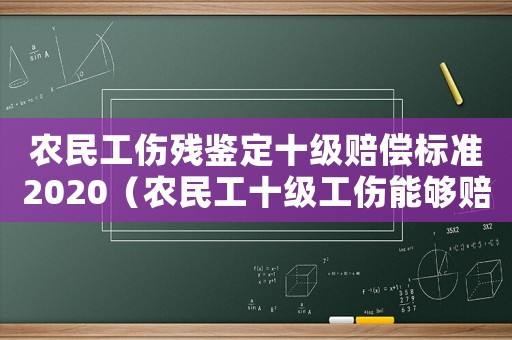農(nóng)民工傷殘鑒定十級(jí)賠償標(biāo)準(zhǔn)2020（農(nóng)民工十級(jí)工傷能夠賠付多少）