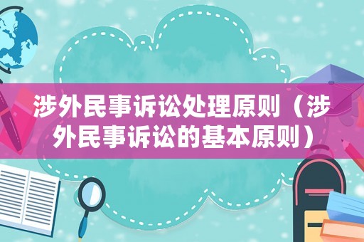 涉外民事訴訟處理原則（涉外民事訴訟的基本原則）