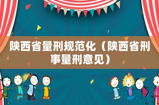 陜西省量刑規(guī)范化（陜西省刑事量刑意見）