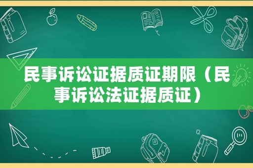 民事訴訟證據(jù)質(zhì)證期限（民事訴訟法證據(jù)質(zhì)證）