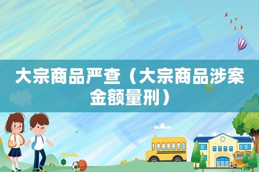 大宗商品嚴查（大宗商品涉案金額量刑）