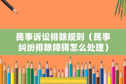 民事訴訟排除規(guī)則（民事糾紛排除障礙怎么處理）