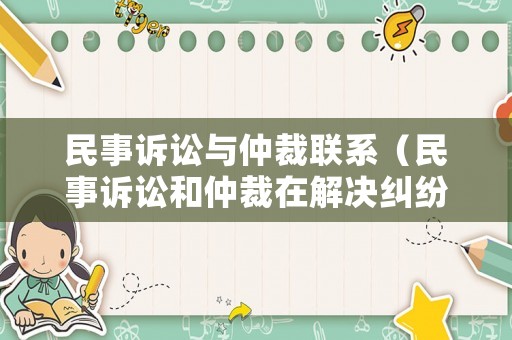 民事訴訟與仲裁聯(lián)系（民事訴訟和仲裁在解決糾紛上的區(qū)別是什么）