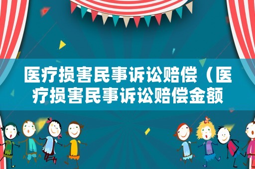 醫(yī)療損害民事訴訟賠償（醫(yī)療損害民事訴訟賠償金額）