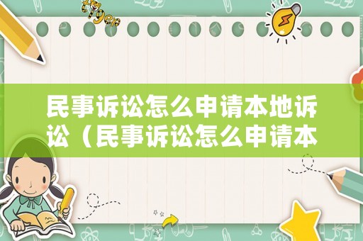 民事訴訟怎么申請本地訴訟（民事訴訟怎么申請本地訴訟的）