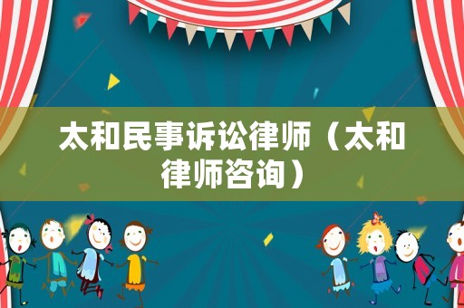 太和民事訴訟律師（太和律師咨詢）