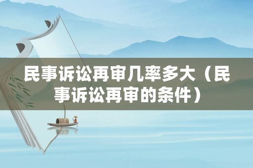 民事訴訟再審幾率多大（民事訴訟再審的條件）