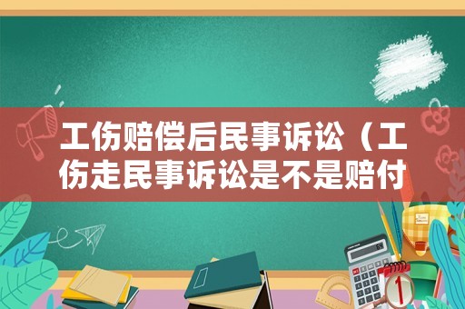 工傷賠償后民事訴訟（工傷走民事訴訟是不是賠付會變少）