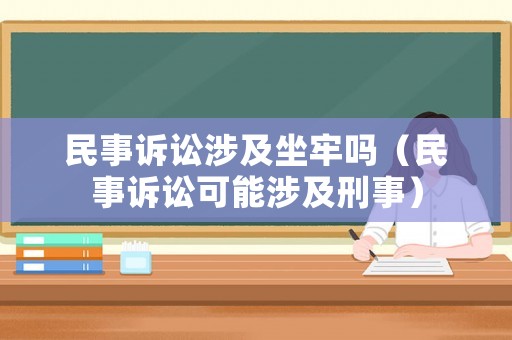 民事訴訟涉及坐牢嗎（民事訴訟可能涉及刑事）