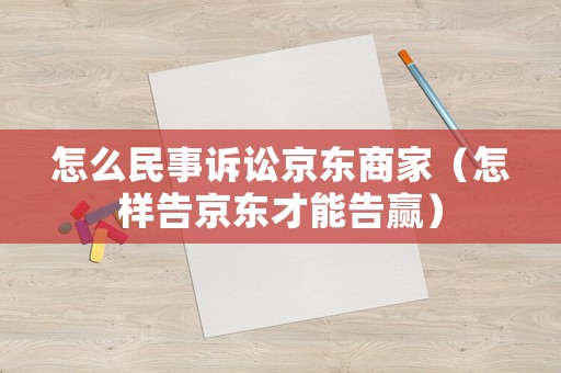 怎么民事訴訟京東商家（怎樣告京東才能告贏）