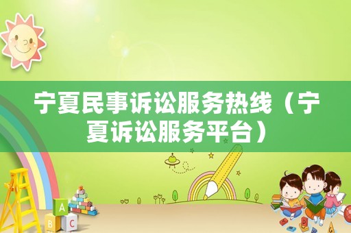寧夏民事訴訟服務(wù)熱線（寧夏訴訟服務(wù)平臺(tái)）