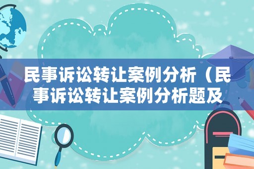 民事訴訟轉(zhuǎn)讓案例分析（民事訴訟轉(zhuǎn)讓案例分析題及答案）