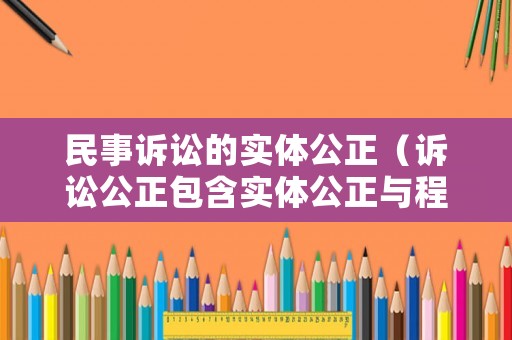 民事訴訟的實(shí)體公正（訴訟公正包含實(shí)體公正與程序公正兩個(gè)方面）
