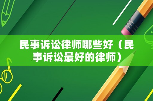 民事訴訟律師哪些好（民事訴訟最好的律師）
