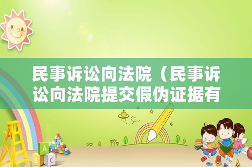 民事訴訟向法院（民事訴訟向法院提交假偽證據(jù)有什么后果）