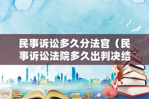 民事訴訟多久分法官（民事訴訟法院多久出判決結果）
