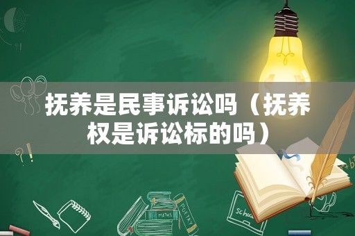 撫養(yǎng)是民事訴訟嗎（撫養(yǎng)權(quán)是訴訟標的嗎）