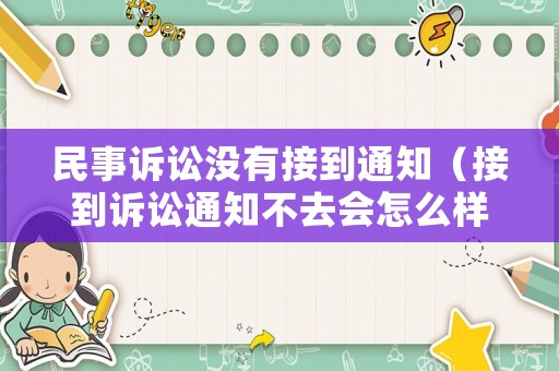 民事訴訟沒有接到通知（接到訴訟通知不去會怎么樣）