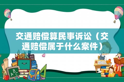 交通賠償算民事訴訟（交通賠償屬于什么案件）